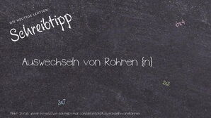 Wie schreibt man Auswechseln von Rohren? Bedeutung, Synonym, Antonym & Zitate.