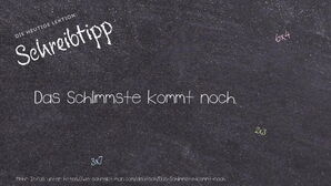 Wie schreibt man Das Schlimmste kommt noch.? Bedeutung, Synonym, Antonym & Zitate.