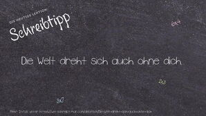 Wie schreibt man Die Welt dreht sich auch ohne dich.? Bedeutung, Synonym, Antonym & Zitate.