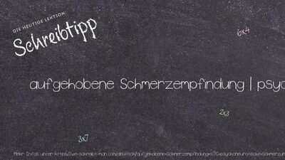 Schreibtipp aufgehobene Schmerzempfindung | psychoneurotische Schmerzunempfindlichkeit