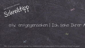 Wie schreibt man etw. entgegensehen | Ich sehe Ihrer Antwort entgegen.? Bedeutung, Synonym, Antonym & Zitate.