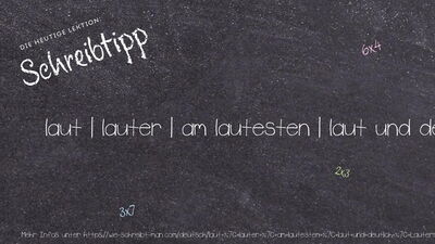 Schreibtipp laut | lauter | am lautesten | laut und deutlich | Lauter!