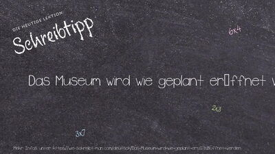 Schreibtipp Das Museum wird wie geplant eröffnet werden.