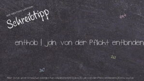 Wie schreibt man enthob | jdn. von der Pflicht entbinden, etw. zu tun? Bedeutung, Synonym, Antonym & Zitate.