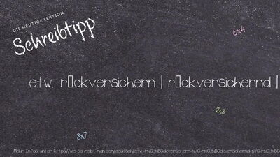 Schreibtipp etw. rückversichern | rückversichernd | rückversichert | rückversichert | rückversicherte