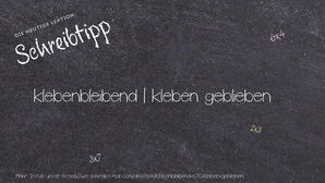 Wie schreibt man klebenbleibend | kleben geblieben? Bedeutung, Synonym, Antonym & Zitate.