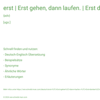 erst | Erst gehen, dann laufen. | Erst denken, dann reden!