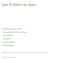 Das Problem ist, dass …