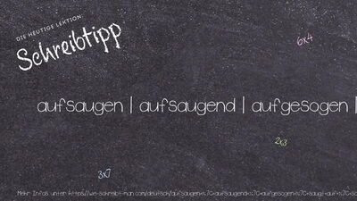 Schreibtipp aufsaugen | aufsaugend | aufgesogen | saugt auf | saugte auf