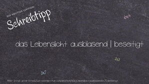 Wie schreibt man das Lebenslicht ausblasend | beseitigt? Bedeutung, Synonym, Antonym & Zitate.