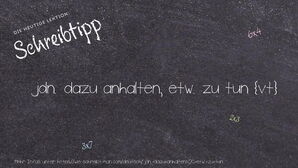 Wie schreibt man jdn. dazu anhalten, etw. zu tun? Bedeutung, Synonym, Antonym & Zitate.