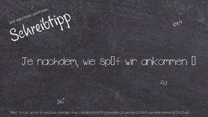 Wie schreibt man Je nachdem, wie spät wir ankommen …? Bedeutung, Synonym, Antonym & Zitate.