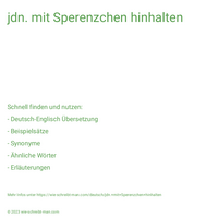 jdn. mit Sperenzchen hinhalten