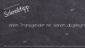 Wie schreibt man einen Transgender mit seinem abgelegten Geburtsnamen ansprechen? Bedeutung, Synonym, Antonym & Zitate.