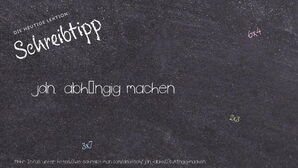 Wie schreibt man jdn. abhängig machen? Bedeutung, Synonym, Antonym & Zitate.