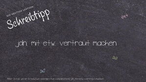 Wie schreibt man jdn. mit etw. vertraut machen? Bedeutung, Synonym, Antonym & Zitate.