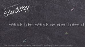 Wie schreibt man Estrich | den Estrich mit einer Latte abziehen? Bedeutung, Synonym, Antonym & Zitate.