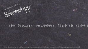 Wie schreibt man den Schwanz einziehen | Mach dir nicht in die Hose!? Bedeutung, Synonym, Antonym & Zitate.