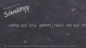 Wie schreibt man wenig auf etw. geben | nicht viel auf etw. gebend? Bedeutung, Synonym, Antonym & Zitate.