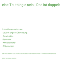 eine Tautologie sein | Das ist doppelt gemoppelt.