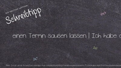 Schreibtipp einen Termin sausen lassen | Ich habe das Treffen sausen lassen.