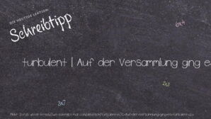 Wie schreibt man turbulent | Auf der Versammlung ging es turbulent zu.? Bedeutung, Synonym, Antonym & Zitate.