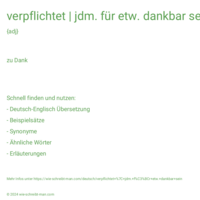 verpflichtet | jdm. für etw. dankbar sein