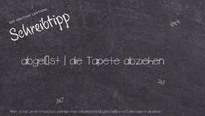 Wie schreibt man abgelöst | die Tapete abziehen? Bedeutung, Synonym, Antonym & Zitate.