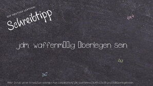 Wie schreibt man jdm. waffenmäßig überlegen sein? Bedeutung, Synonym, Antonym & Zitate.