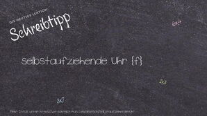 Wie schreibt man selbstaufziehende Uhr? Bedeutung, Synonym, Antonym & Zitate.