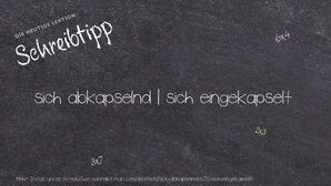 Wie schreibt man sich abkapselnd | sich eingekapselt? Bedeutung, Synonym, Antonym & Zitate.