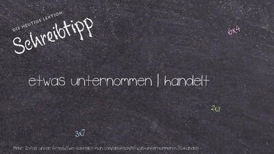 Schreibtipp etwas unternommen | handelt