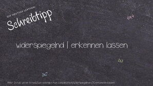 Wie schreibt man widerspiegelnd | erkennen lassen? Bedeutung, Synonym, Antonym & Zitate.