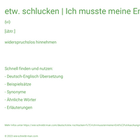 etw. schlucken | Ich musste meine Enttäuschung hinunterschlucken.