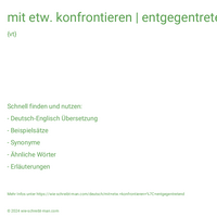 mit etw. konfrontieren | entgegentretend