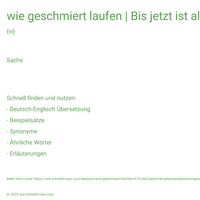 wie geschmiert laufen | Bis jetzt ist alles problemlos gelaufen.