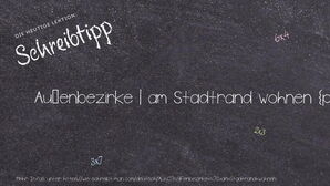 Wie schreibt man Außenbezirke | am Stadtrand wohnen? Bedeutung, Synonym, Antonym & Zitate.