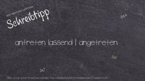 Wie schreibt man antreten lassend | angetreten? Bedeutung, Synonym, Antonym & Zitate.