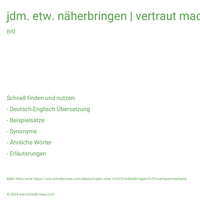 jdm. etw. näherbringen | vertraut machend