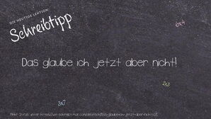 Wie schreibt man Das glaube ich jetzt aber nicht!? Bedeutung, Synonym, Antonym & Zitate.