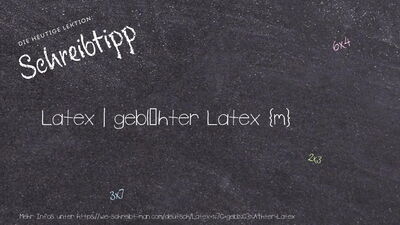 Schreibtipp Latex | geblähter Latex