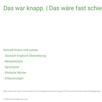 Das war knapp. | Das wäre fast schiefgegangen.