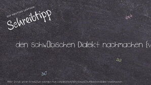 Wie schreibt man den schwäbischen Dialekt nachmachen? Bedeutung, Synonym, Antonym & Zitate.