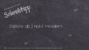 Wie schreibt man fasste ab | nicht revidiert? Bedeutung, Synonym, Antonym & Zitate.