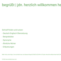 begrüßt | jdn. herzlich willkommen heißen