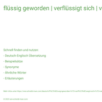 flüssig geworden | verflüssigt sich | verflüssigte sich