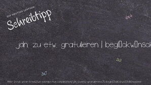 Wie schreibt man jdn. zu etw. gratulieren | beglückwünschend? Bedeutung, Synonym, Antonym & Zitate.