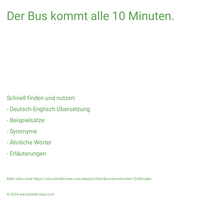 Der Bus kommt alle 10 Minuten.