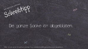 Wie schreibt man Die ganze Sache ist abgeblasen.? Bedeutung, Synonym, Antonym & Zitate.