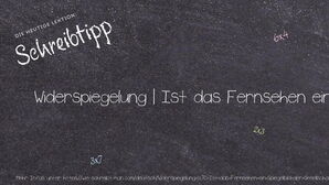 Wie schreibt man Widerspiegelung | Ist das Fernsehen ein Spiegelbild der Gesellschaft?? Bedeutung, Synonym, Antonym & Zitate.